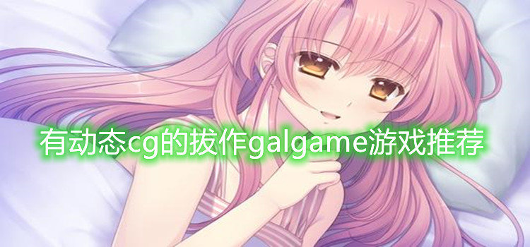 有动态cg的拔作galgame游戏推荐