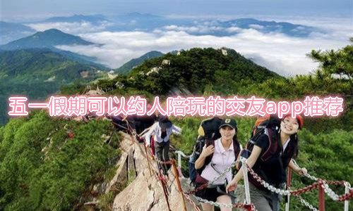五一假期可以约人陪玩的交友app推荐