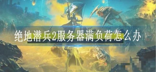 绝地潜兵2服务器满负荷怎么办？