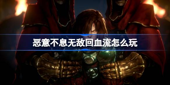 恶意不息无敌回血流怎么玩？