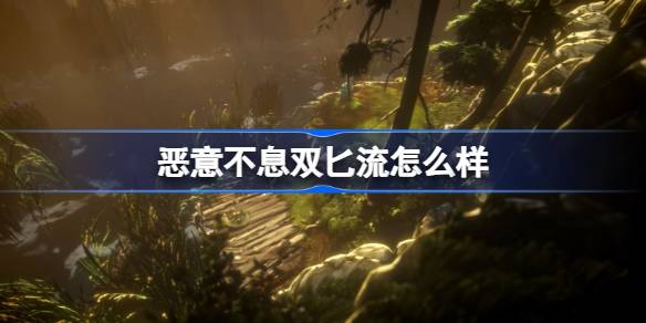 恶意不息双匕流怎么样？