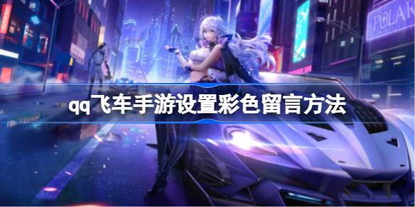 qq飞车手游怎么设置彩色留言？