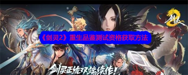 剑灵2手游重生品鉴测试资格怎么获得？重生品鉴测试资格获取方法