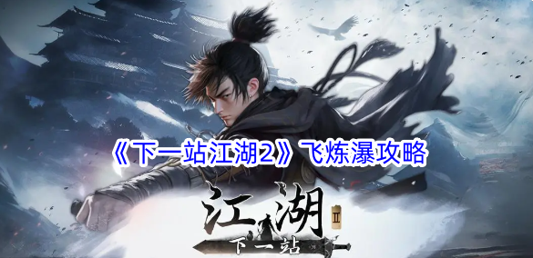 下一站江湖2飞炼瀑怎么做？飞炼瀑攻略