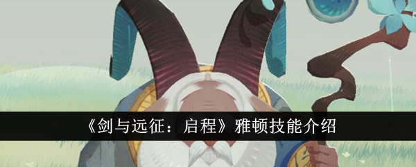 剑与远征启程雅顿技能是什么？雅顿技能介绍