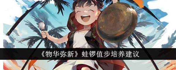 物华弥新蛙锣值步值得培养吗？蛙锣值步培养建议