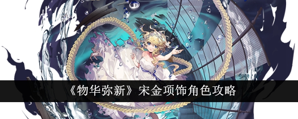 物华弥新宋金项饰怎么样？宋金项饰角色攻略