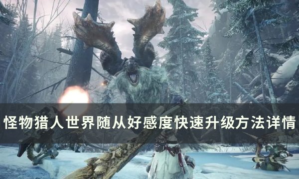 《怪物猎人世界》随从好感度怎么提升 随从好感度快速升级方法详情？