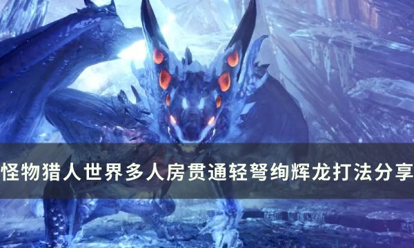 《怪物猎人世界》绚辉龙怎么打 怪物猎人世界多人房贯通轻弩绚辉龙打法分享