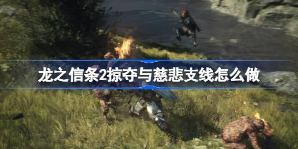 龙之信条2掠夺与慈悲支线怎么做？