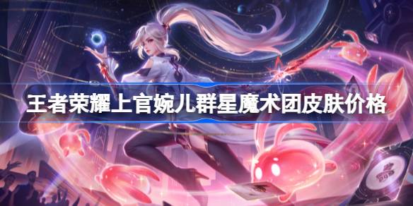 王者荣耀上官婉儿群星魔术团皮肤多少钱？