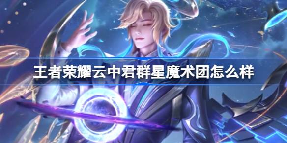 王者荣耀云中君群星魔术团怎么样？