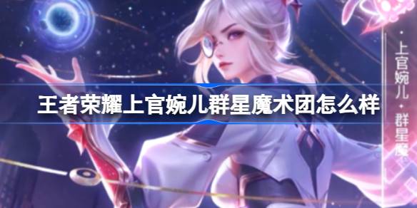 王者荣耀上官婉儿群星魔术团怎么样？