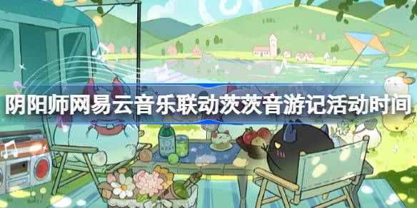 阴阳师网易云音乐联动茨茨音游记活动时间