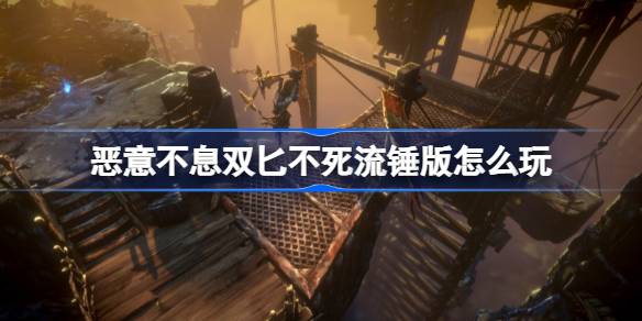 恶意不息双匕不死流锤版玩法攻略