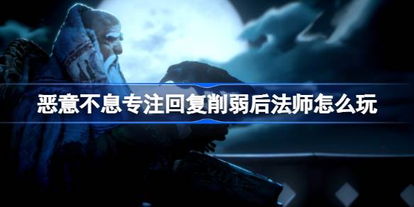 恶意不息专注回复削弱后法师玩法