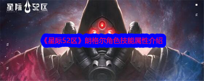 星际52区朗格尔怎么样？朗格尔角色技能属性介绍