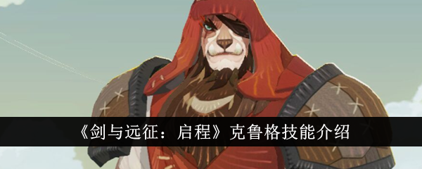 剑与远征启程克鲁格技能怎么样 剑与远征启程克鲁格技能介绍