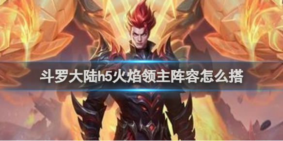 斗罗大陆h5火焰领主阵容搭配推荐