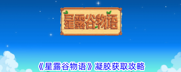 星露谷物语凝胶怎么获取？ 凝胶获取攻略