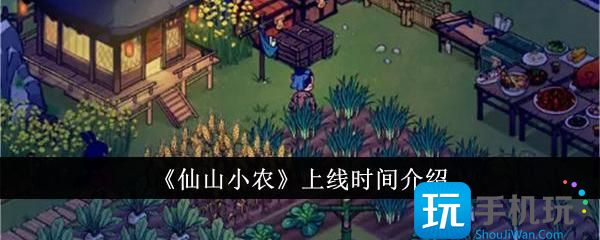 仙山小农什么时候上线？公测上线时间