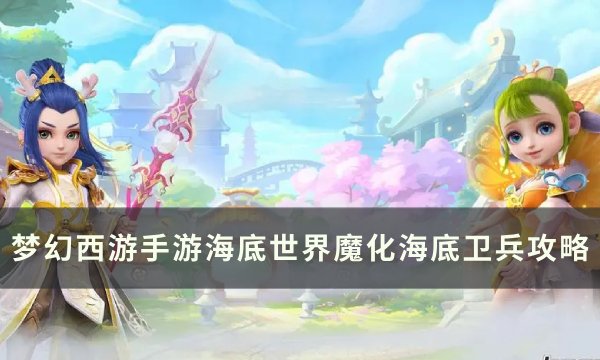 《梦幻西游手游》魔化海底卫兵怎么打？ 海底世界魔化海底卫兵攻略