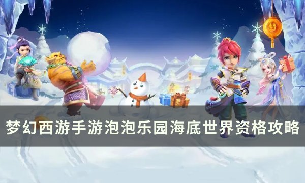 《梦幻西游手游》泡泡乐园海底世界怎么进？ 泡泡乐园海底世界资格攻略