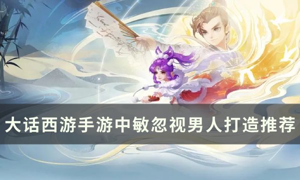 《大话西游手游》如何打造中敏忽视男人？ 中敏忽视男人打造推荐