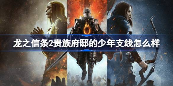 龙之信条2贵族府邸的少年支线怎么样？