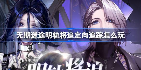 无期迷途明轨将追定向追踪怎么玩？