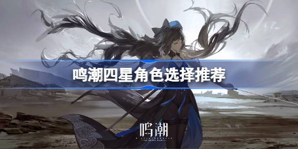鸣潮四星角色强度怎么样？
