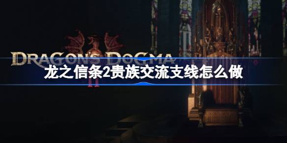 龙之信条2贵族交流支线怎么做？
