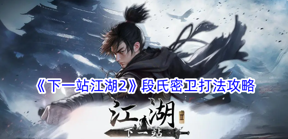 下一站江湖2段氏密卫怎么过？段氏密卫打法攻略