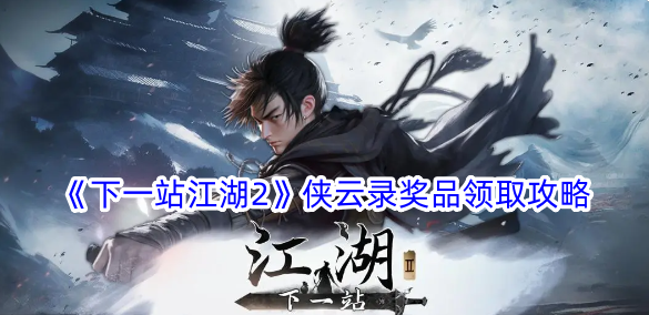下一站江湖2侠云录奖品怎么领取？侠云录奖品领取攻略