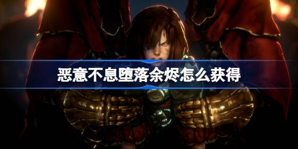 恶意不息堕落余烬怎么获得？