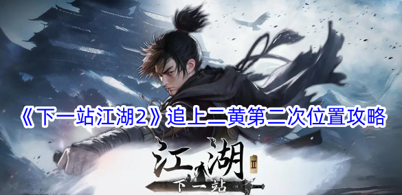 下一站江湖2追上二黄第二次在哪？追上二黄第二次位置攻略