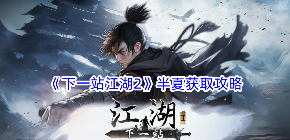 下一站江湖2半夏怎么获得？半夏获取攻略