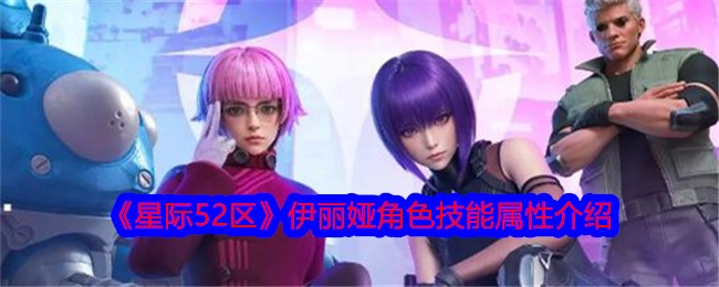 星际52区伊丽娅怎么样？伊丽娅角色技能属性介绍