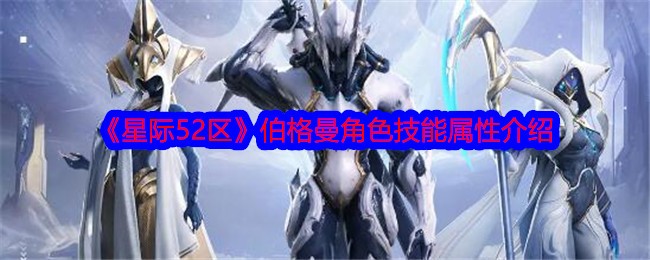 星际52区伯格曼怎么样？伯格曼角色技能属性介绍