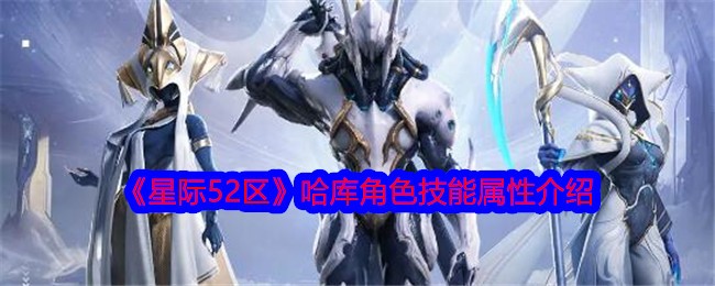 星际52区哈库怎么样？哈库角色技能属性介绍