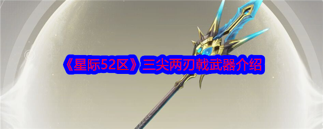 星际52区三尖两刃戟怎么样？三尖两刃戟武器介绍