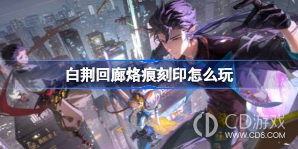 《白荆回廊》烙痕刻印系统玩法介绍