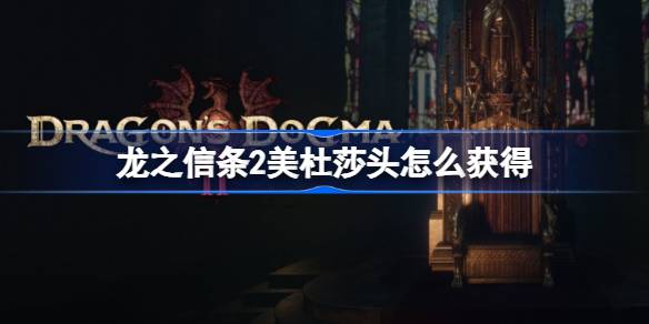 龙之信条2美杜莎头怎么获得？