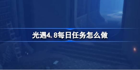 光遇4.8每日任务怎么做？