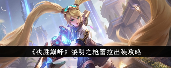 决胜巅峰黎明之枪蕾拉怎么出装？黎明之枪蕾拉出装攻略