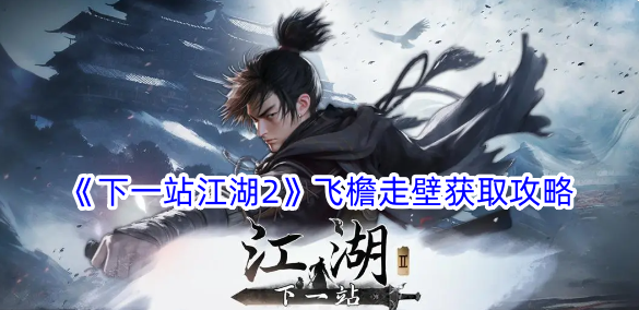 下一站江湖2飞檐走壁怎么获得？飞檐走壁获取攻略