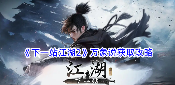 下一站江湖2万象说怎么获得？万象说获取攻略