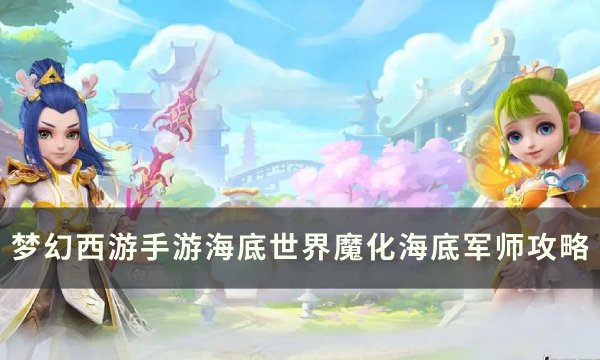 《梦幻西游手游》魔化海底军师怎么打？ 海底世界魔化海底军师攻略