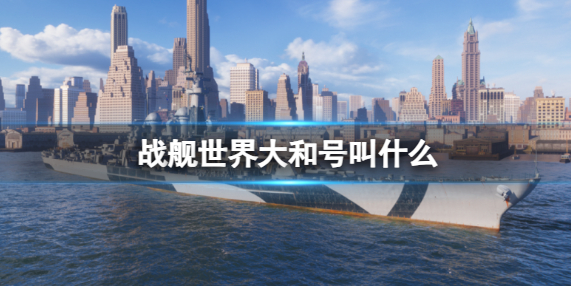 战舰世界大和号叫什么？大和号名称介绍