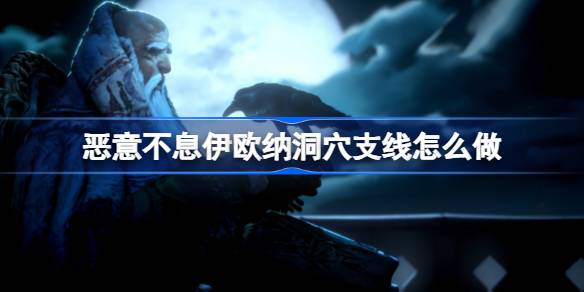 恶意不息伊欧纳洞穴支线怎么做？